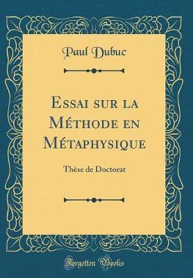 Essai Sur La Methode En Metaphysique: These de Doctorat (Classic Reprint)