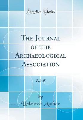 The Journal of the Archaeological Association, Vol. 45 (Classic Reprint)