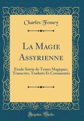 La Magie Assyrienne: tude Suivie de Textes Magiques, Transcrits, Traduits Et Comment s (Classic Reprint)