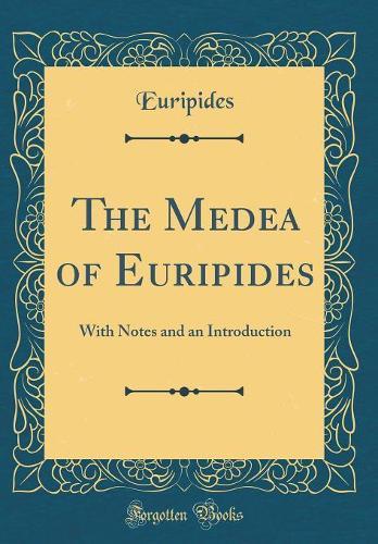 The Medea of Euripides: With Notes and an Introduction (Classic Reprint)