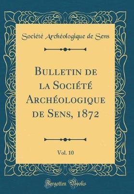 Bulletin de la Societe Archeologique de Sens, 1872, Vol. 10 (Classic Reprint)