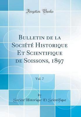 Bulletin de la Societe Historique Et Scientifique de Soissons, 1897, Vol. 7 (Classic Reprint)