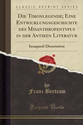 Die Timonlegende; Eine Entwicklungsgeschichte Des Misanthropentypus in Der Antiken Literatur: Inaugural-Dissertation (Classic Reprint)