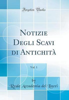 Notizie Degli Scavi Di Antichita, Vol. 1 (Classic Reprint)