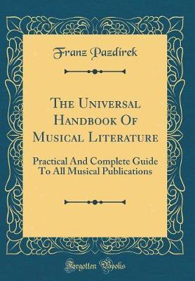 The Universal Handbook of Musical Literature: Practical and Complete Guide to All Musical Publications (Classic Reprint)