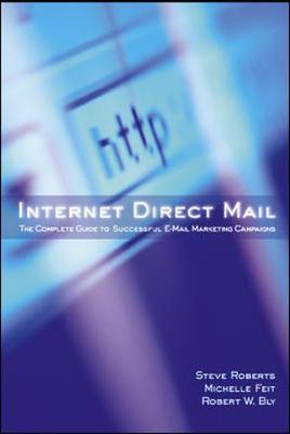 Internet Direct Mail: The Complete Guide to Successful E-Mail Marketing Campaigns