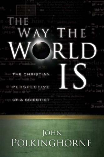 The Way the World Is: The Christian Perspective of a Scientist
