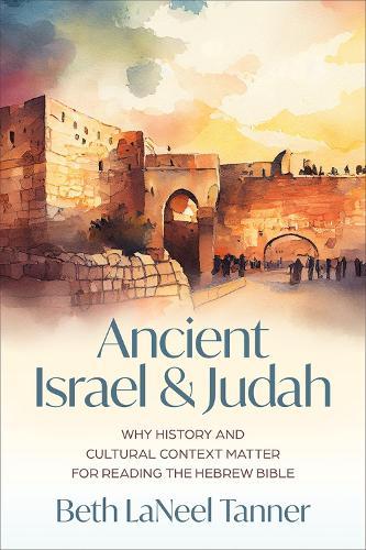 Ancient Israel and Judah: Why History and Cultural Context Matter for Reading the Hebrew Bible