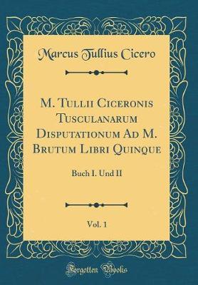 M. Tullii Ciceronis Tusculanarum Disputationum Ad M. Brutum Libri Quinque, Vol. 1: Buch I. Und II (Classic Reprint)