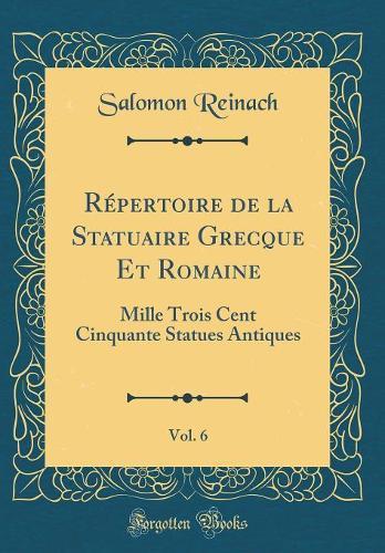 Repertoire de la Statuaire Grecque Et Romaine, Vol. 6: Mille Trois Cent Cinquante Statues Antiques (Classic Reprint)
