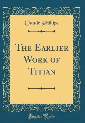 The Earlier Work of Titian (Classic Reprint)