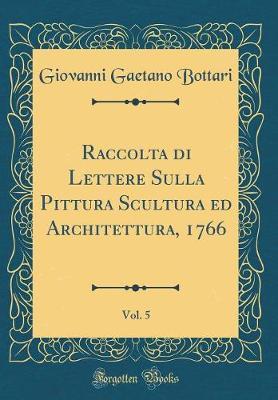 Raccolta Di Lettere Sulla Pittura Scultura Ed Architettura, 1766, Vol. 5 (Classic Reprint)