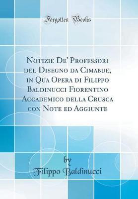 Notizie De' Professori del Disegno Da Cimabue in Qua Opera Di Filippo Baldinucci, Fiorentino Accademico Della Crusca: Con Note Ed Aggiunte (Classic Reprint)