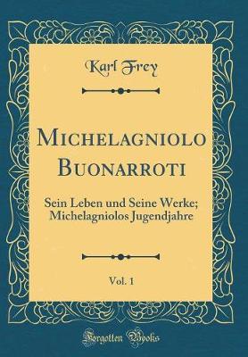 Michelagniolo Buonarroti, Vol. 1: Sein Leben Und Seine Werke; Michelagniolos Jugendjahre (Classic Reprint)
