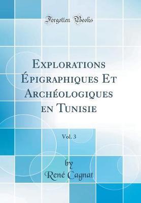 Explorations Epigraphiques Et Archeologiques En Tunisie, Vol. 3 (Classic Reprint)