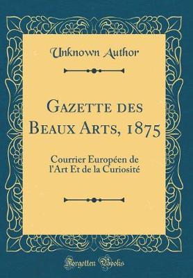 Gazette Des Beaux Arts, 1875: Courrier Europeen de l'Art Et de la Curiosite (Classic Reprint)