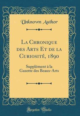 La Chronique Des Arts Et de la Curiosite, 1890: Supplement A La Gazette Des Beaux-Arts (Classic Reprint)
