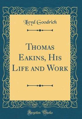 Thomas Eakins, His Life and Work (Classic Reprint)