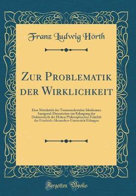 Zur Problematik Der Wirklichkeit: Eine Metakritik Des Transzendentalen Idealismus; Inaugural-Dissertation Zur Erlangung Der Doktorwurde Der Hohen Philosophischen Fakultat Der Friedrich-Alexanders-Universitat Erlangen (Classic Reprint)