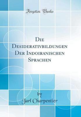 Die Desiderativbildungen Der Indoiranischen Sprachen (Classic Reprint)