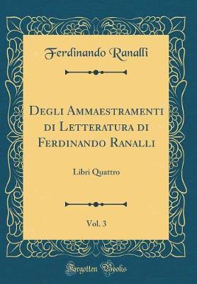 Degli Ammaestramenti Di Letteratura Di Ferdinando Ranalli, Vol. 3: Libri Quattro (Classic Reprint)