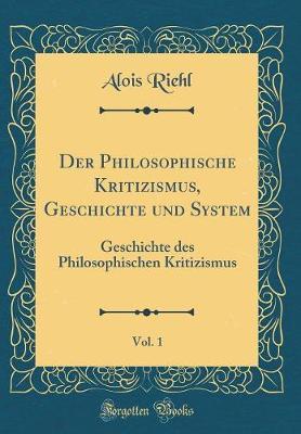 Der Philosophische Kritizismus, Geschichte Und System, Vol. 1: Geschichte Des Philosophischen Kritizismus (Classic Reprint)