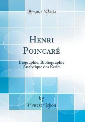 Henri Poincare: Biographie, Bibliographie Analytique Des Ecrits (Classic Reprint)