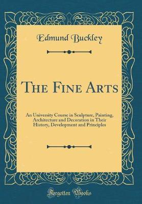 The Fine Arts: An University Course in Sculpture, Painting, Architecture and Decoration in Their History, Development and Principles (Classic Reprint)