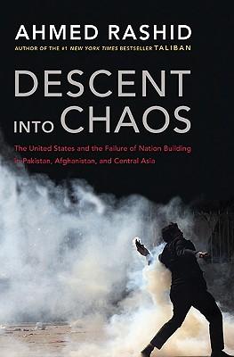 Descent Into Chaos: The United States and the Failure of Nation Building in Pakistan, Afghanistan, and Central Asia