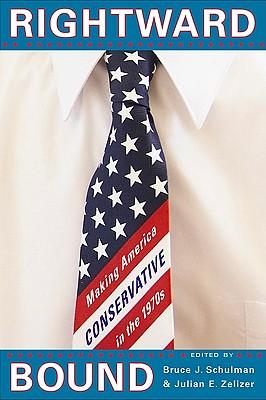 Rightward Bound: Making America Conservative in the 1970s