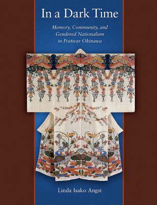 In a Dark Time: Memory, Community, and Gendered Nationalism in Postwar Okinawa