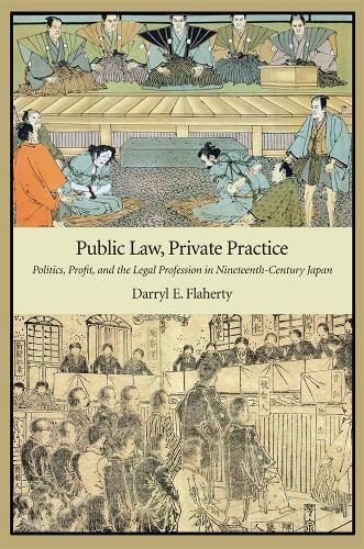 Public Law, Private Practice: Politics, Profit, and the Legal Profession in Nineteenth-Century Japan