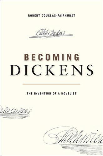 Becoming Dickens: The Invention of a Novelist