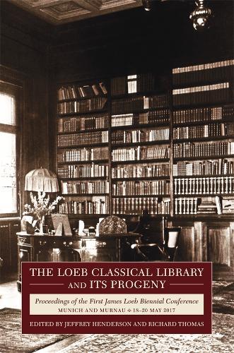 The Loeb Classical Library and Its Progeny: Proceedings of the First James Loeb Biennial Conference, Munich and Murnau 18–20 May 2017