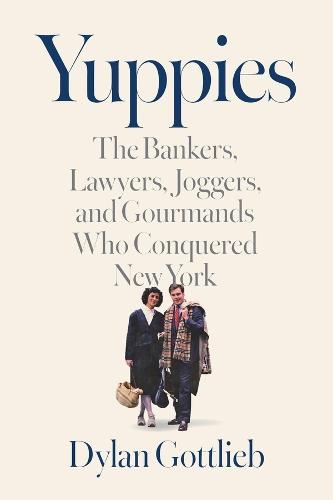Yuppies: The Bankers, Lawyers, Joggers, and Gourmands Who Conquered New York