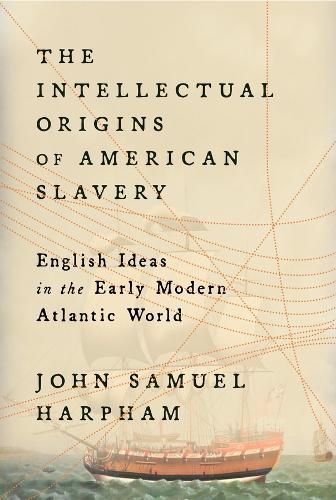 The Intellectual Origins of American Slavery: English Ideas in the Early Modern Atlantic World