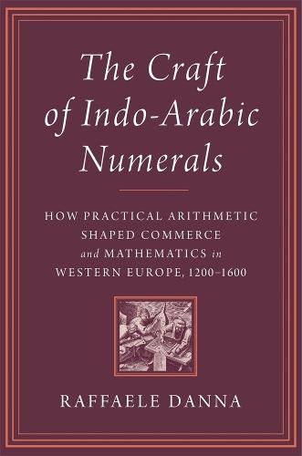 The Craft of Indo-Arabic Numerals: How Practical Arithmetic Shaped Commerce and Mathematics in Western Europe, 1200–1600