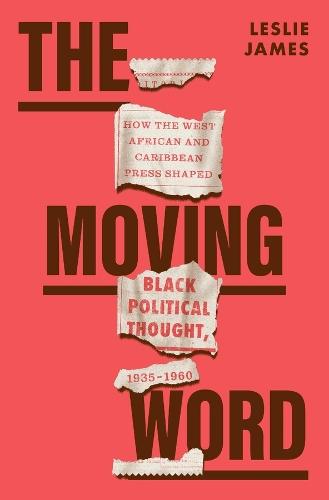The Moving Word: How the West African and Caribbean Press Shaped Black Political Thought, 1935–1960