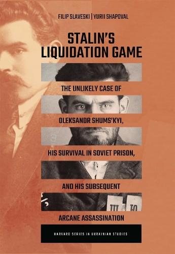 Stalin’s Liquidation Game: The Unlikely Case of Oleksandr Shums'kyi, His Survival in Soviet Prison, and His Subsequent Arcane Assassination