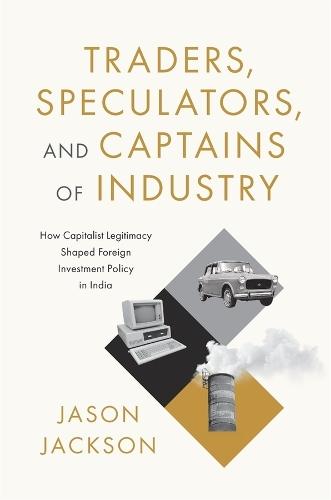 Traders, Speculators, and Captains of Industry: How Capitalist Legitimacy Shaped Foreign Investment Policy in India