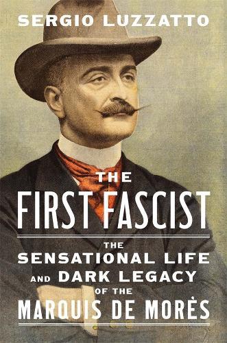 The First Fascist: The Sensational Life and Dark Legacy of the Marquis de Morès