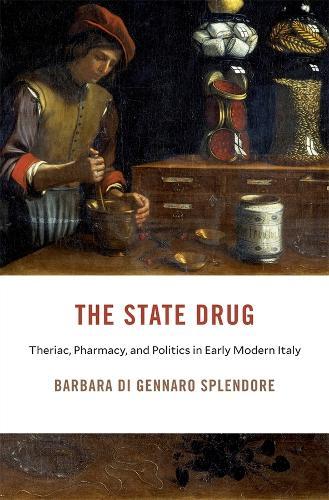 The State Drug: Theriac, Pharmacy, and Politics in Early Modern Italy