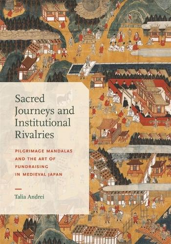 Sacred Journeys and Institutional Rivalries: Pilgrimage Mandalas and the Art of Fundraising in Medieval Japan