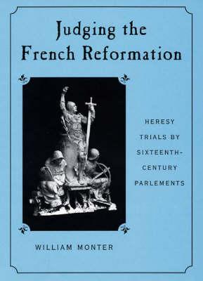 Judging the French Reformation: Heresy Trials by Sixteenth-Century Parlements