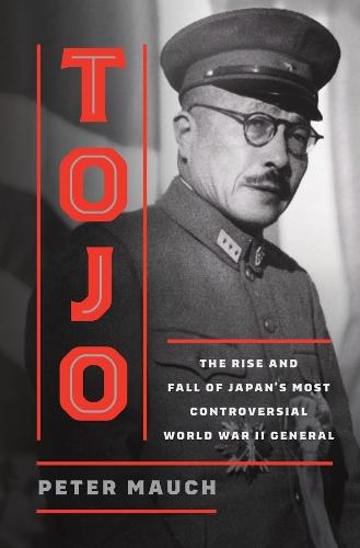 Tojo: The Rise and Fall of Japan's Most Controversial World War II General