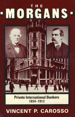 The Morgans: Private International Bankers, 1854–1913