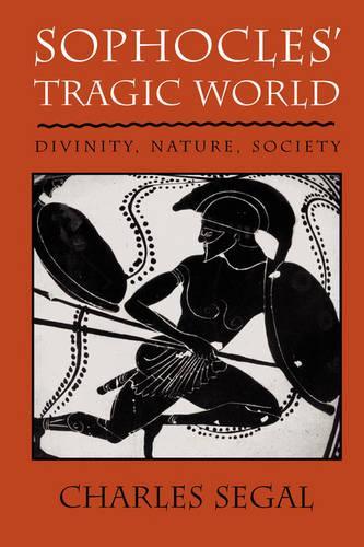 Sophocles’ Tragic World: Divinity, Nature, Society