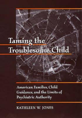 Taming the Troublesome Child: American Families, Child Guidance, and the Limits of Psychiatric Authority