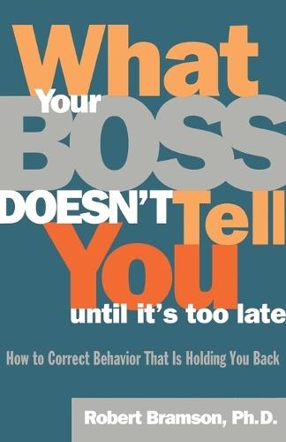What Your Boss Doesn't Tell You until it's Too Late: How to Correct Behavior That is Holding You Back