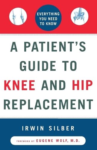 ""A Patient's Guide To Knee and Hip Replacement,: Everything You Need to Know ""